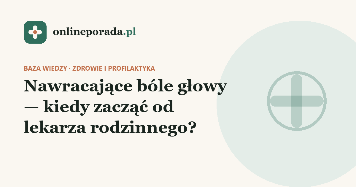 Nawracające bóle głowy — kiedy zacząć od lekarza rodzinnego?