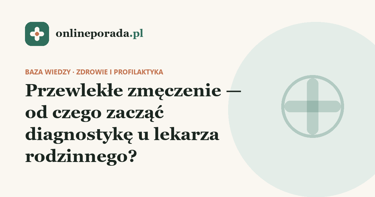 Przewlekłe zmęczenie — od czego zacząć diagnostykę u lekarza rodzinnego?